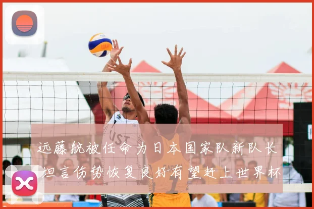 远藤航被任命为日本国家队新队长 坦言伤势恢复良好有望赶上世界杯