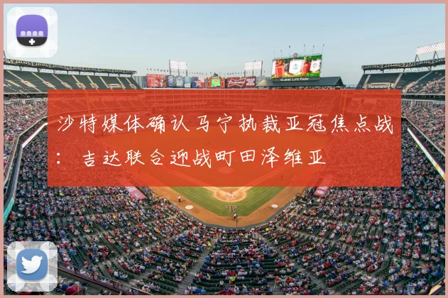 沙特媒体确认马宁执裁亚冠焦点战：吉达联合迎战町田泽维亚