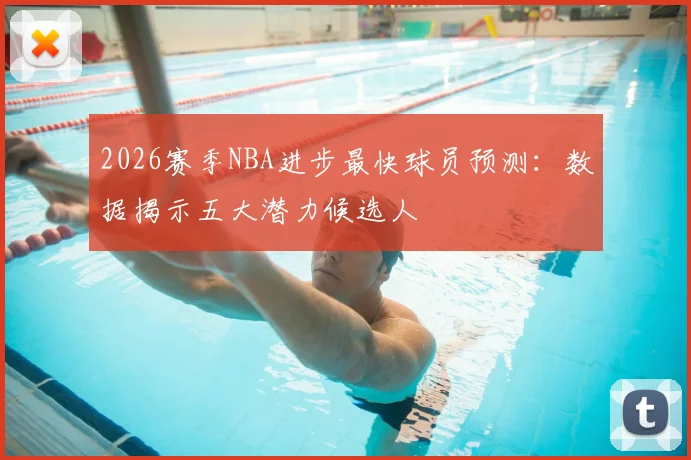 2026赛季NBA进步最快球员预测:数据揭示五大潜力候选人