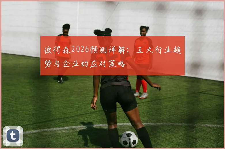 彼得森2026预测详解：五大行业趋势与企业的应对策略