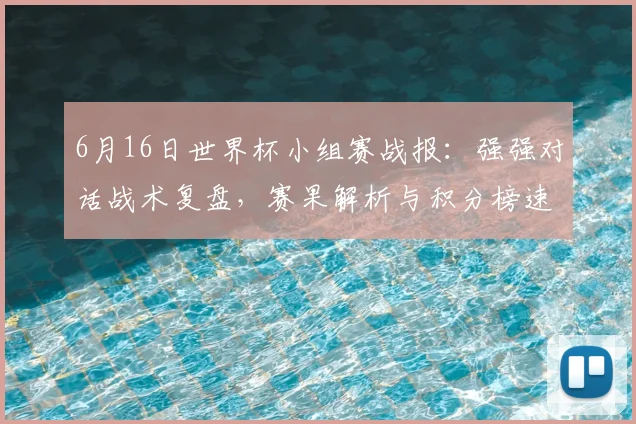 6月16日世界杯小组赛战报：强强对话战术复盘，赛果解析与积分榜速览