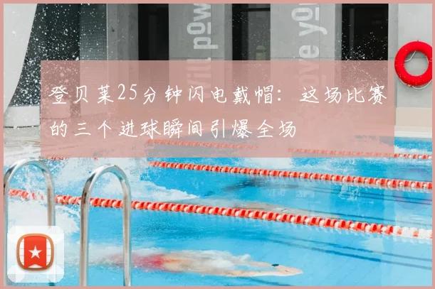 登贝莱25分钟闪电戴帽:这场比赛的三个进球瞬间引爆全场