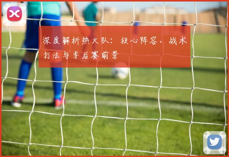深度解析热火队：核心阵容、战术打法与季后赛前景