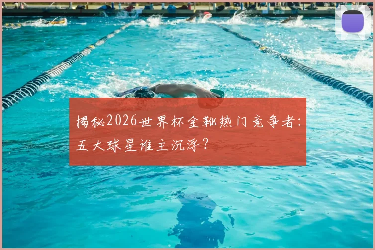 揭秘2026世界杯金靴热门竞争者:五大球星谁主沉浮?